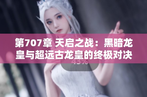 第707章 天启之战：黑暗龙皇与超远古龙皇的终极对决