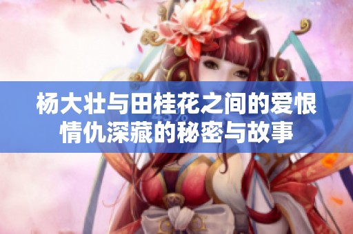杨大壮与田桂花之间的爱恨情仇深藏的秘密与故事