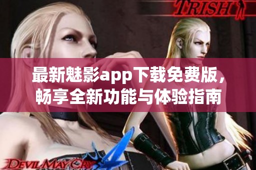 最新魅影app下载免费版，畅享全新功能与体验指南