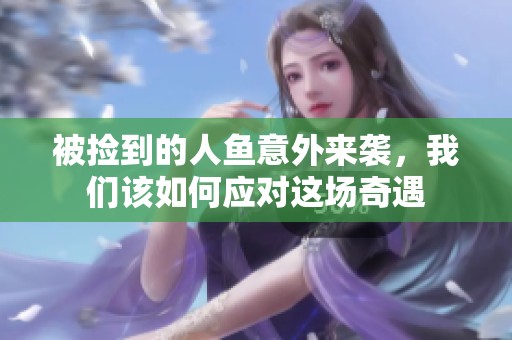 被捡到的人鱼意外来袭，我们该如何应对这场奇遇