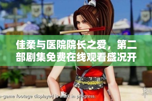 佳柔与医院院长之爱，第二部剧集免费在线观看盛况开启
