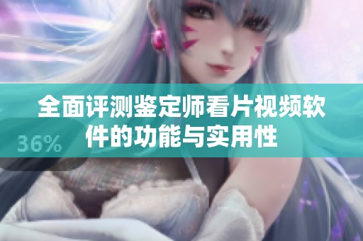 全面评测鉴定师看片视频软件的功能与实用性