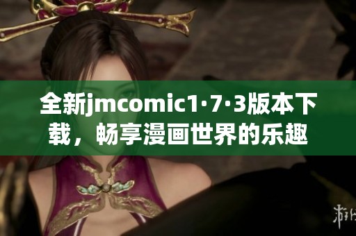 全新jmcomic1·7·3版本下载，畅享漫画世界的乐趣
