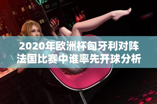 2020年欧洲杯匈牙利对阵法国比赛中谁率先开球分析