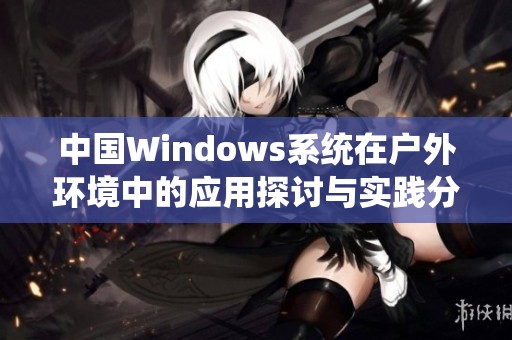 中国Windows系统在户外环境中的应用探讨与实践分析