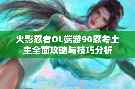 火影忍者OL端游90忍考土主全面攻略与技巧分析