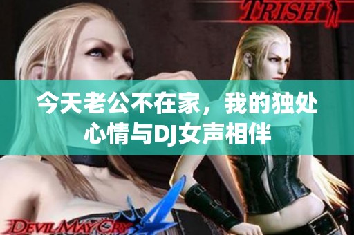 今天老公不在家，我的独处心情与DJ女声相伴