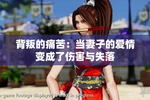 背叛的痛苦：当妻子的爱情变成了伤害与失落