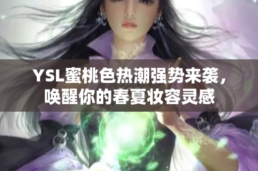 YSL蜜桃色热潮强势来袭，唤醒你的春夏妆容灵感