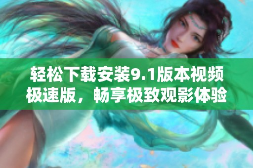 轻松下载安装9.1版本视频极速版，畅享极致观影体验