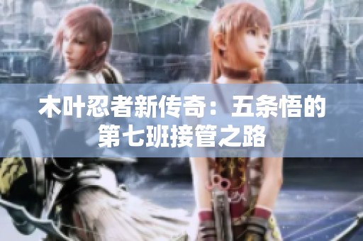 木叶忍者新传奇：五条悟的第七班接管之路