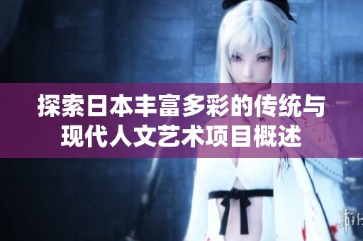 探索日本丰富多彩的传统与现代人文艺术项目概述