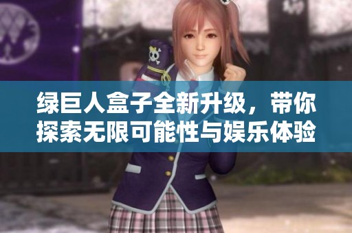 绿巨人盒子全新升级，带你探索无限可能性与娱乐体验