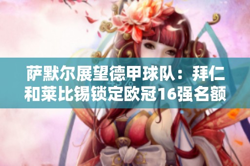 萨默尔展望德甲球队：拜仁和莱比锡锁定欧冠16强名额