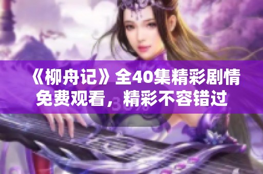 《柳舟记》全40集精彩剧情免费观看，精彩不容错过