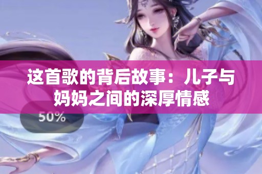 这首歌的背后故事：儿子与妈妈之间的深厚情感