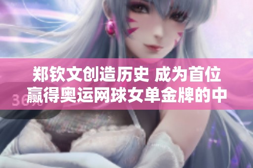 郑钦文创造历史 成为首位赢得奥运网球女单金牌的中国运动员