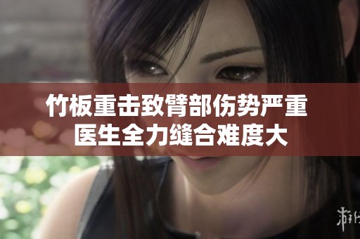 竹板重击致臂部伤势严重 医生全力缝合难度大