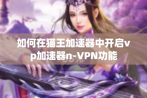 如何在猫王加速器中开启vp加速器n-VPN功能