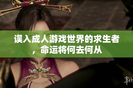 误入成人游戏世界的求生者，命运将何去何从