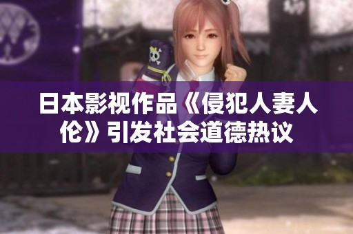 日本影视作品《侵犯人妻人伦》引发社会道德热议