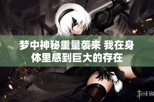 梦中神秘重量袭来 我在身体里感到巨大的存在