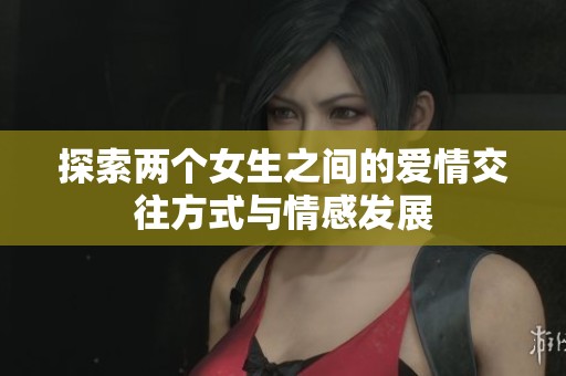 探索两个女生之间的爱情交往方式与情感发展