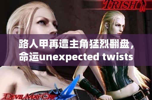 路人甲再遭主角猛烈翻盘，命运unexpected twists不断上演