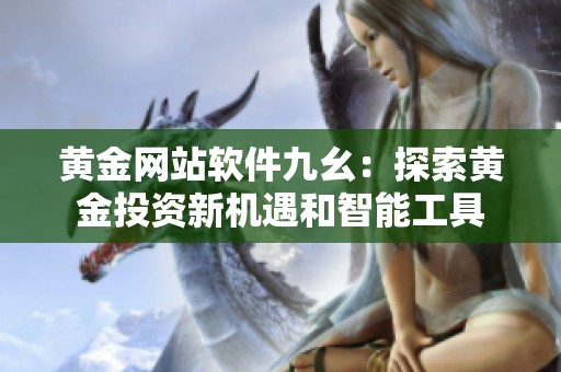 黄金网站软件九幺：探索黄金投资新机遇和智能工具