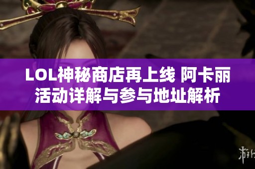 LOL神秘商店再上线 阿卡丽活动详解与参与地址解析