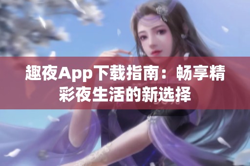 趣夜App下载指南：畅享精彩夜生活的新选择