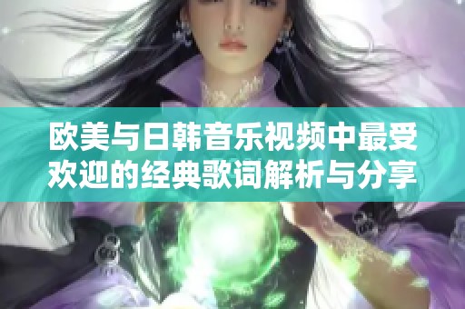 欧美与日韩音乐视频中最受欢迎的经典歌词解析与分享