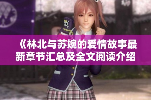 《林北与苏婉的爱情故事最新章节汇总及全文阅读介绍》