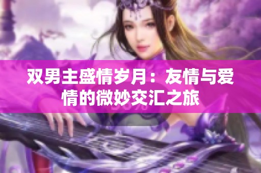 双男主盛情岁月：友情与爱情的微妙交汇之旅