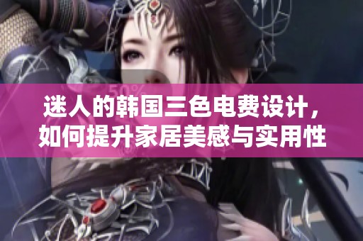 迷人的韩国三色电费设计，如何提升家居美感与实用性