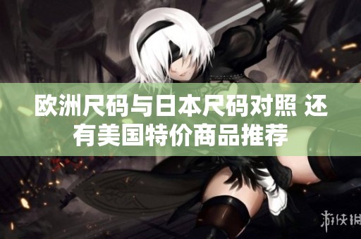 欧洲尺码与日本尺码对照 还有美国特价商品推荐