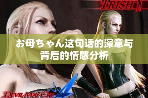お母ちゃん这句话的深意与背后的情感分析