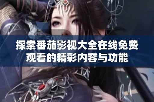 探索番茄影视大全在线免费观看的精彩内容与功能