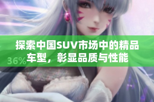 探索中国SUV市场中的精品车型，彰显品质与性能