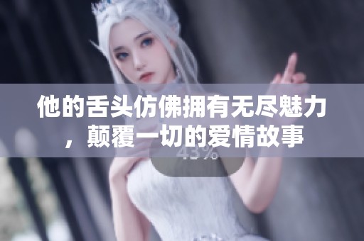 他的舌头仿佛拥有无尽魅力，颠覆一切的爱情故事