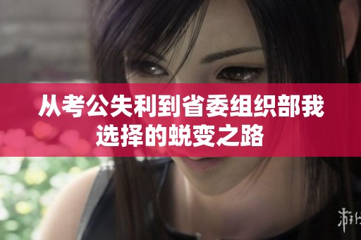 从考公失利到省委组织部我选择的蜕变之路