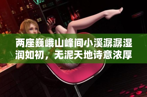 两座巍峨山峰间小溪潺潺湿润如初，无泥天地诗意浓厚
