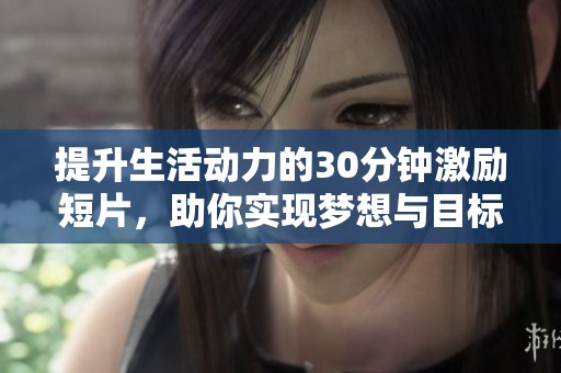 提升生活动力的30分钟激励短片，助你实现梦想与目标