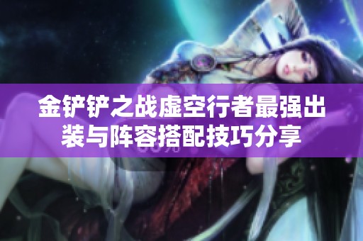 金铲铲之战虚空行者最强出装与阵容搭配技巧分享