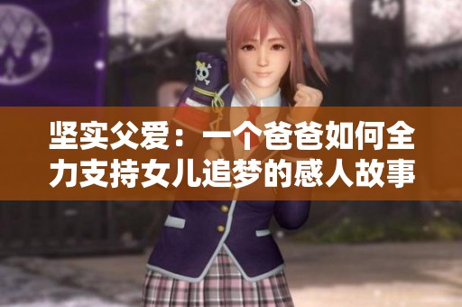 坚实父爱：一个爸爸如何全力支持女儿追梦的感人故事