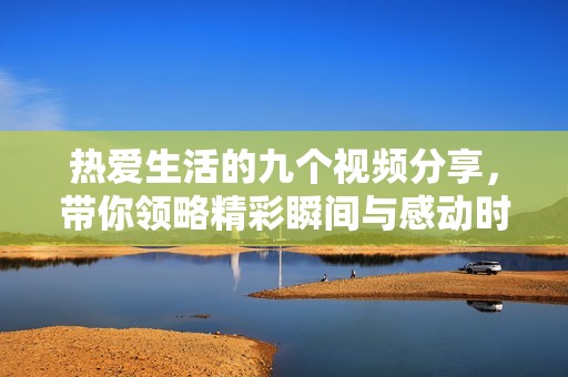 热爱生活的九个视频分享，带你领略精彩瞬间与感动时刻
