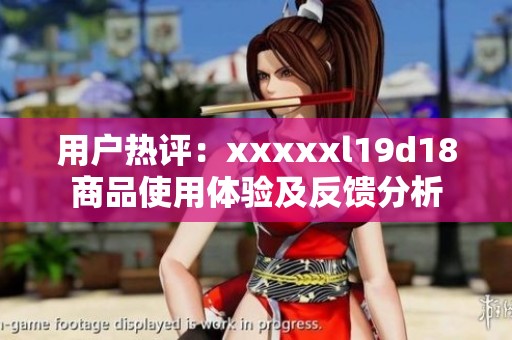 用户热评：xxxxxl19d18商品使用体验及反馈分析