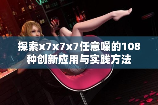 探索x7x7x7任意噪的108种创新应用与实践方法