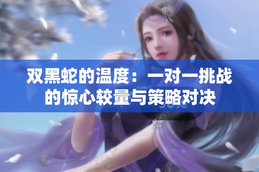 双黑蛇的温度：一对一挑战的惊心较量与策略对决