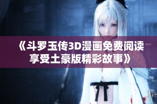 《斗罗玉传3D漫画免费阅读 享受土豪版精彩故事》